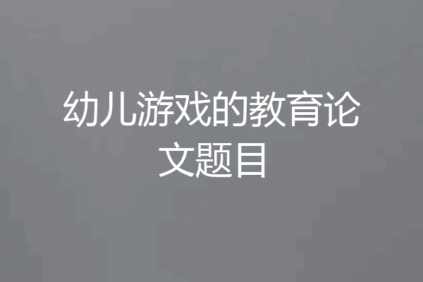 幼儿游戏的教育论文题目