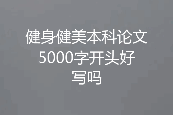 健身健美本科论文5000字开头好写吗