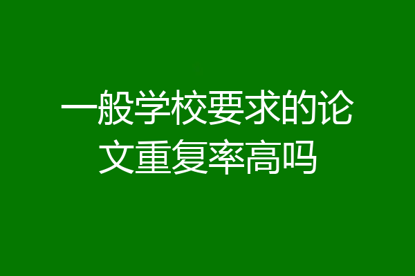 一般学校要求的论文重复率高吗