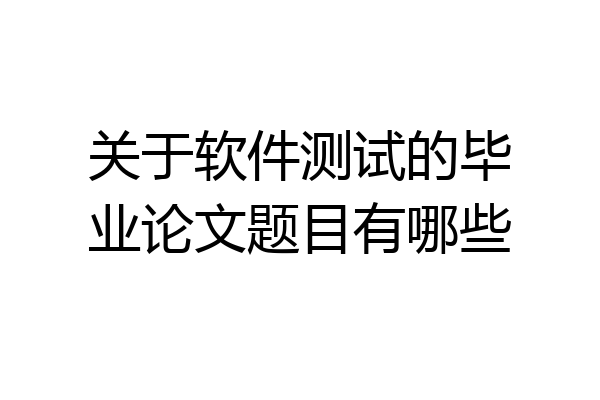 关于软件测试的毕业论文题目有哪些