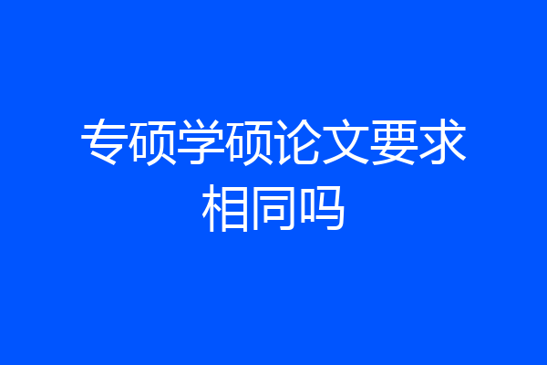 专硕学硕论文要求相同吗