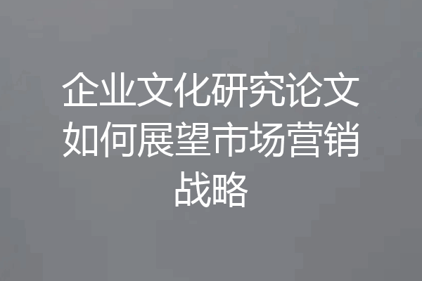 企业文化研究论文如何展望市场营销战略