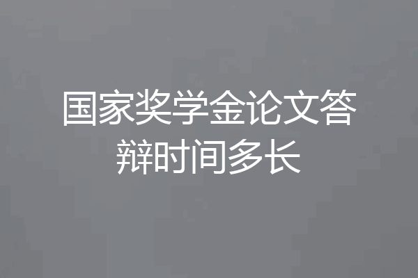 国家奖学金论文答辩时间多长