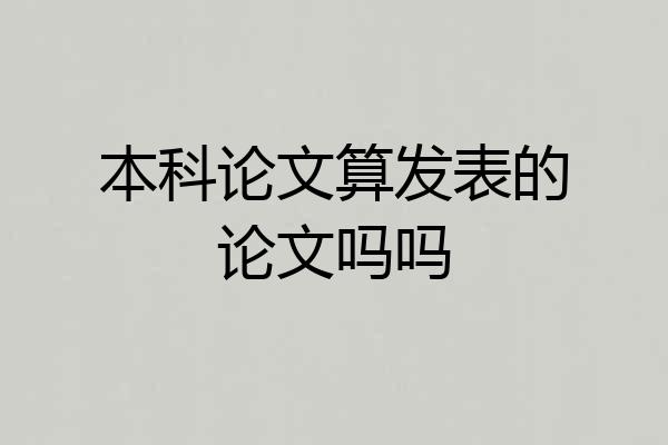本科论文算发表的论文吗吗