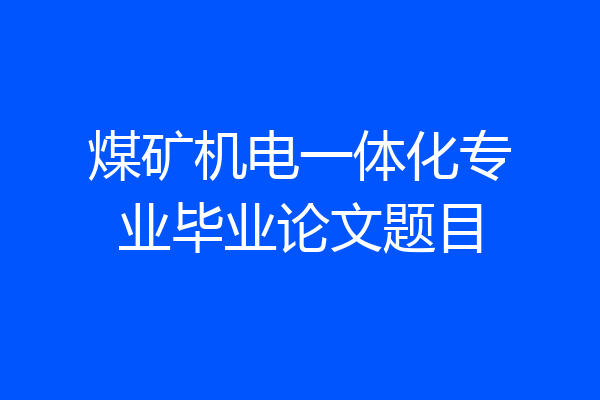 煤矿机电一体化专业毕业论文题目