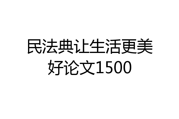 民法典让生活更美好论文1500