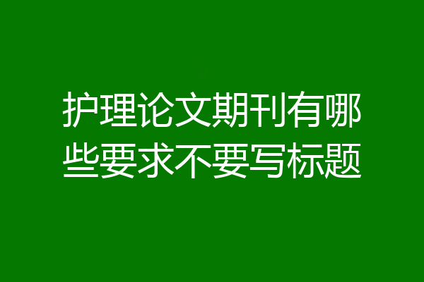 护理论文期刊有哪些要求不要写标题
