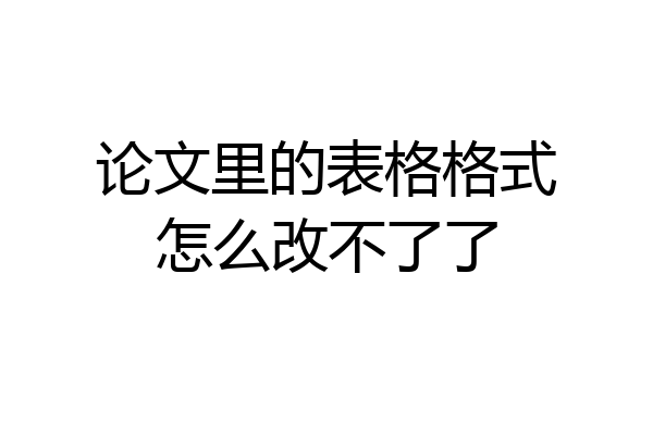 论文里的表格格式怎么改不了了