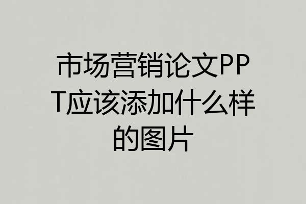 市场营销论文PPT应该添加什么样的图片