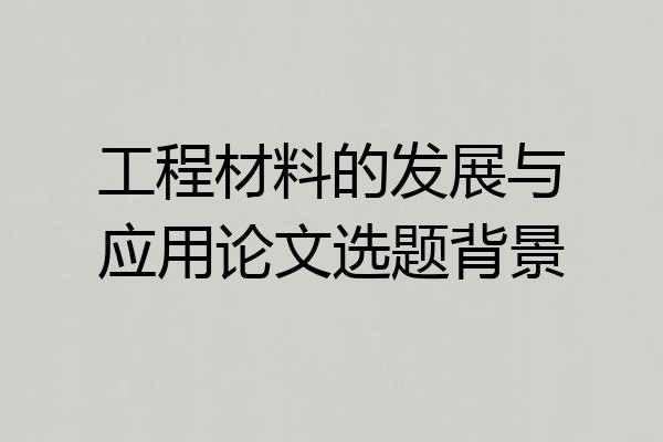 工程材料的发展与应用论文选题背景