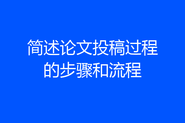 简述论文投稿过程的步骤和流程