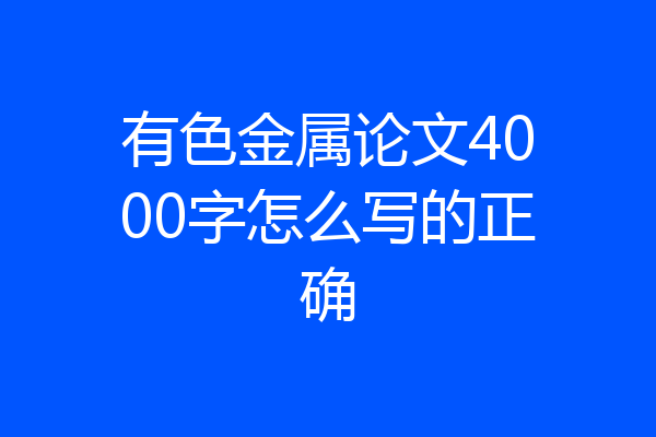 有色金属论文4000字怎么写的正确