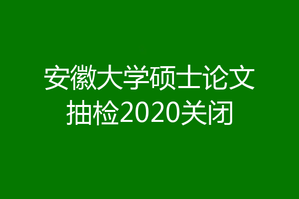 安徽大学硕士论文抽检2020关闭