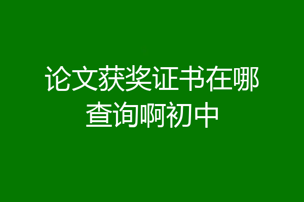 论文获奖证书在哪查询啊初中