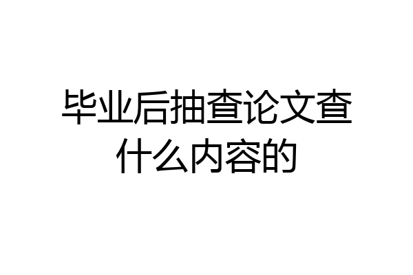 毕业后抽查论文查什么内容的