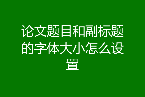 论文题目和副标题的字体大小怎么设置