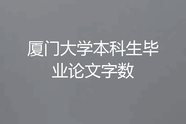 厦门大学本科生毕业论文字数