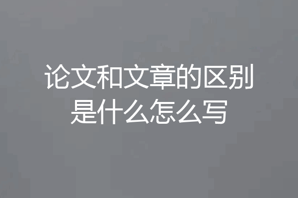 论文和文章的区别是什么怎么写
