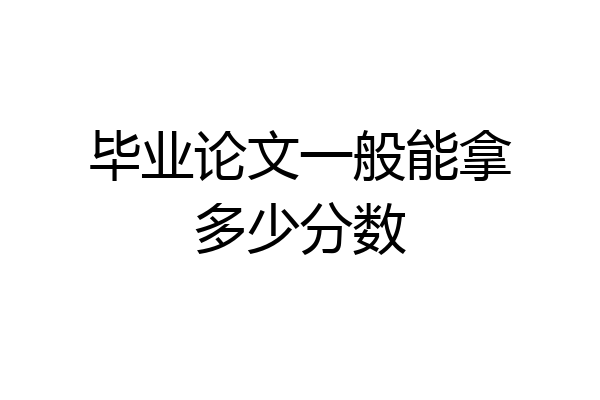毕业论文一般能拿多少分数