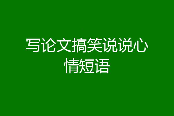 写论文搞笑说说心情短语