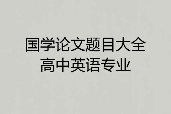 国学论文题目大全高中英语专业