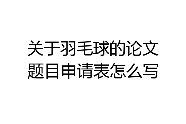 关于羽毛球的论文题目申请表怎么写
