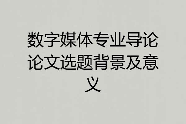 数字媒体专业导论论文选题背景及意义