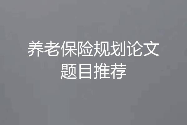 养老保险规划论文题目推荐