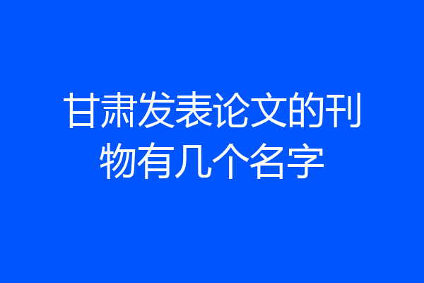 甘肃发表论文的刊物有几个名字