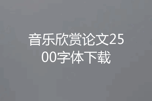 音乐欣赏论文2500字体下载