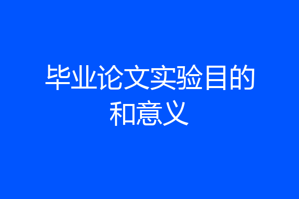 毕业论文实验目的和意义