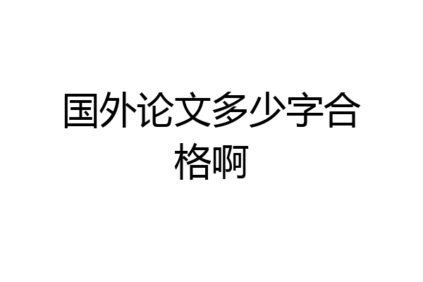 国外论文多少字合格啊