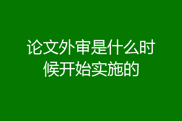 论文外审是什么时候开始实施的