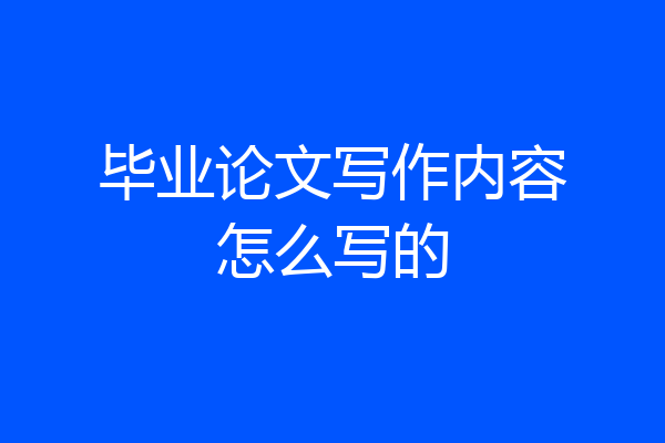 毕业论文写作内容怎么写的