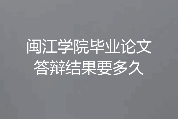 闽江学院毕业论文答辩结果要多久