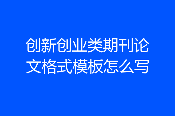 创新创业类期刊论文格式模板怎么写