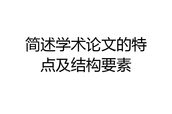 简述学术论文的特点及结构要素
