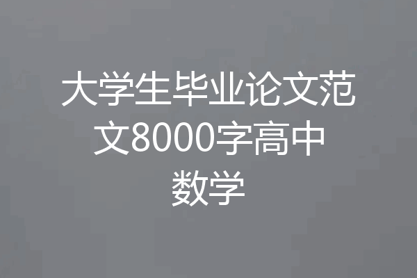 大学生毕业论文范文8000字高中数学