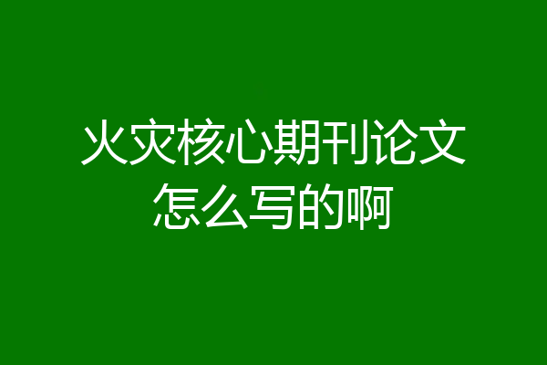 火灾核心期刊论文怎么写的啊
