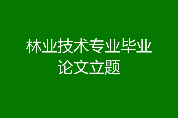 林业技术专业毕业论文立题