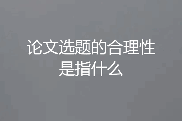 论文选题的合理性是指什么