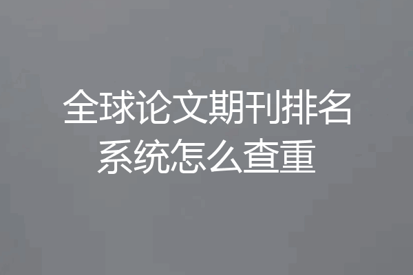 全球论文期刊排名系统怎么查重