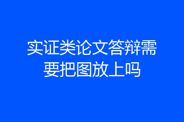 实证类论文答辩需要把图放上吗