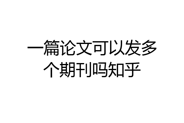 一篇论文可以发多个期刊吗知乎