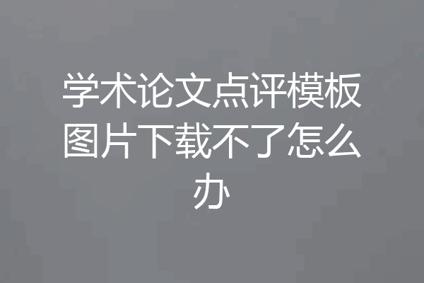 学术论文点评模板图片下载不了怎么办