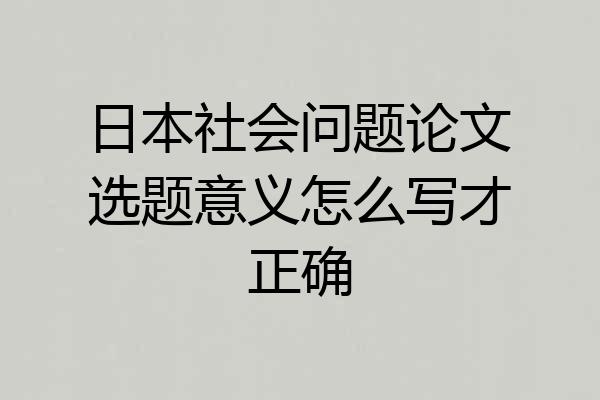 日本社会问题论文选题意义怎么写才正确