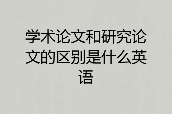 学术论文和研究论文的区别是什么英语