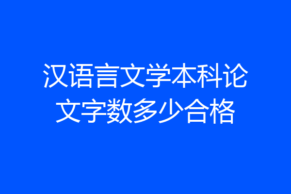 汉语言文学本科论文字数多少合格