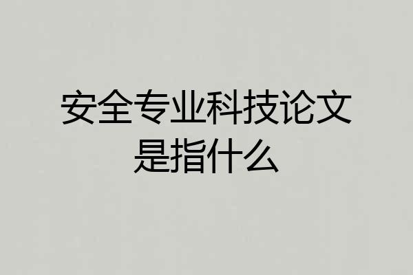 安全专业科技论文是指什么