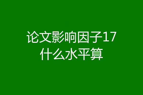 论文影响因子17什么水平算